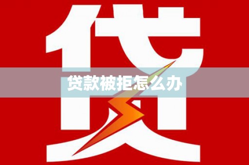 和县贷款被拒怎么办