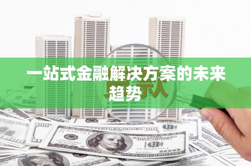 和县一站式金融解决方案的未来趋势