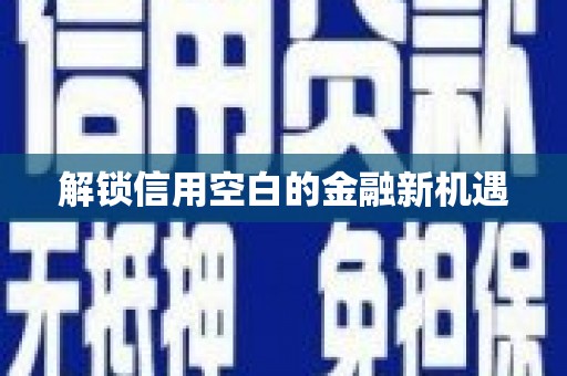 和县解锁信用空白的金融新机遇