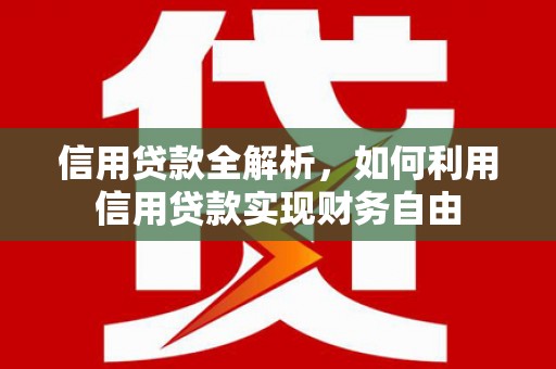 和县信用贷款全解析，如何利用信用贷款实现财务自由