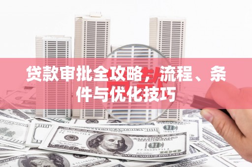 和县贷款审批全攻略，流程、条件与优化技巧