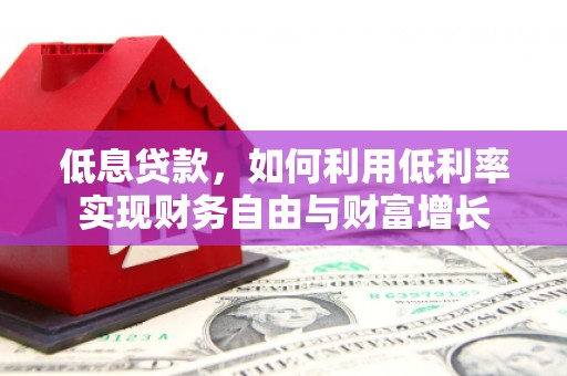 和县低息贷款，如何利用低利率实现财务自由与财富增长