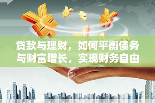 和县贷款与理财，如何平衡债务与财富增长，实现财务自由