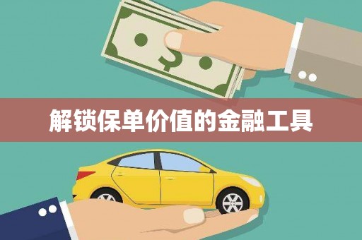 和县解锁保单价值的金融工具