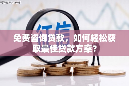 和县免费咨询贷款，如何轻松获取最佳贷款方案？