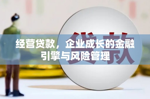 和县经营贷款，企业成长的金融引擎与风险管理