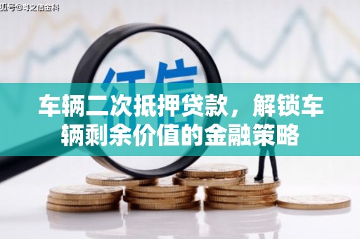 和县车辆二次抵押贷款，解锁车辆剩余价值的金融策略