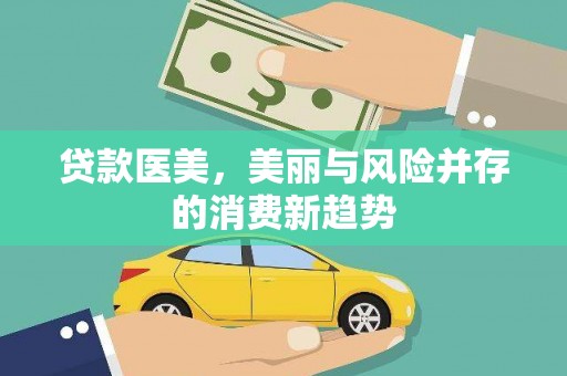 和县贷款医美，美丽与风险并存的消费新趋势