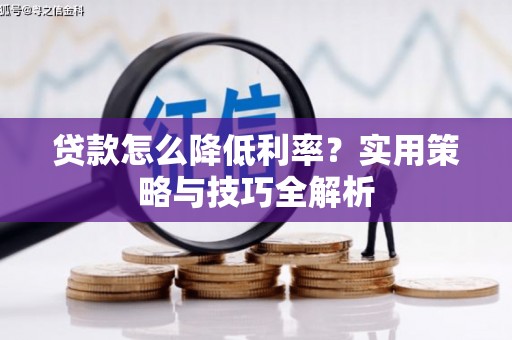 和县贷款怎么降低利率？实用策略与技巧全解析